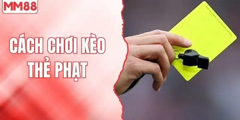 Cách chơi kèo thẻ phạt MM88