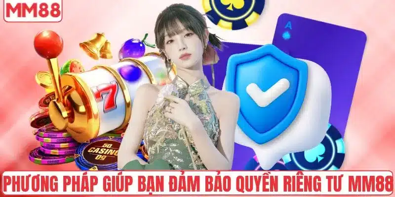 Phương pháp giúp bạn đảm bảo quyền riêng tư MM88